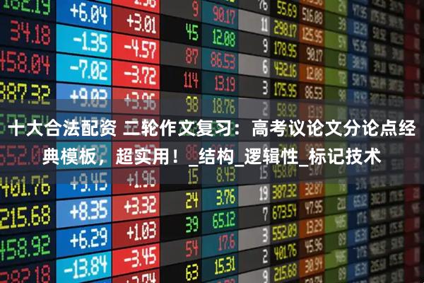 十大合法配资 二轮作文复习：高考议论文分论点经典模板，超实用！_结构_逻辑性_标记技术