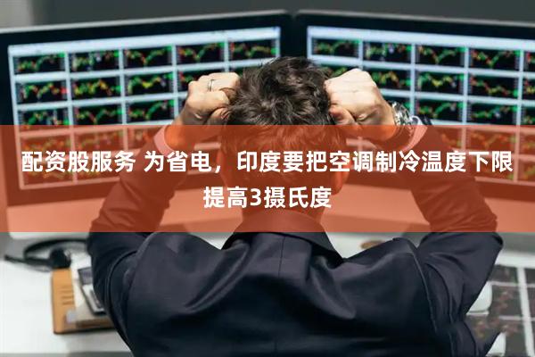 配资股服务 为省电，印度要把空调制冷温度下限提高3摄氏度