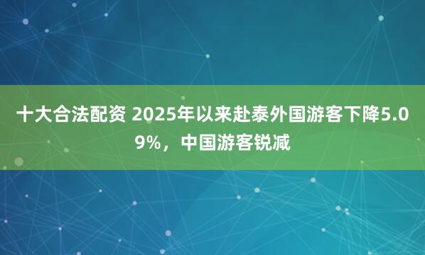 十大合法配资 2025年以来赴泰外国游客下降5.09%，中国游客锐减